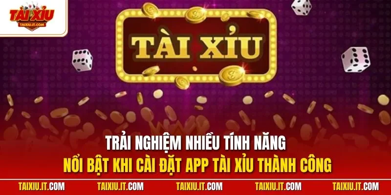 Trải nghiệm nhiều tính năng nổi bật khi cài đặt app Tài Xỉu thành công