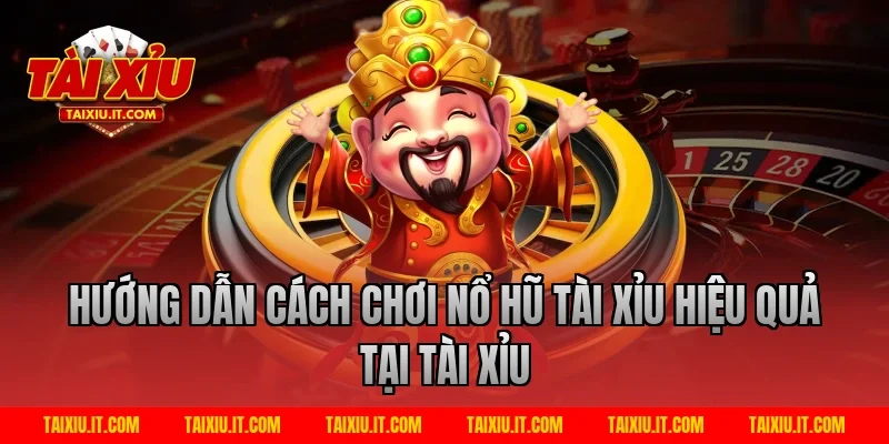 Hướng dẫn cách chơi nổ hũ tài xỉu hiệu quả tại Tài Xỉu