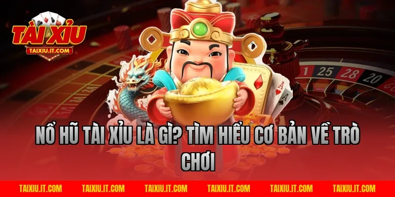 Nổ hũ tài xỉu là gì? Tìm hiểu cơ bản về trò chơi